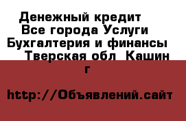 Денежный кредит ! - Все города Услуги » Бухгалтерия и финансы   . Тверская обл.,Кашин г.